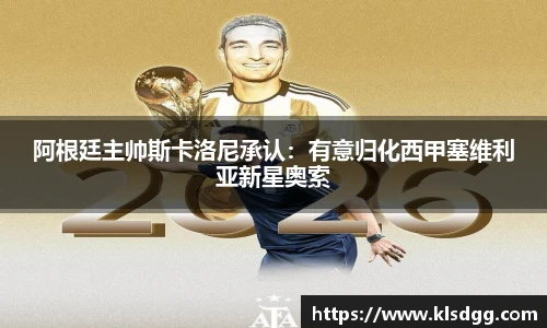 阿根廷主帅斯卡洛尼承认：有意归化西甲塞维利亚新星奥索