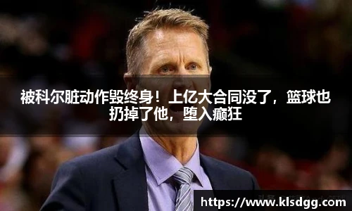 被科尔脏动作毁终身！上亿大合同没了，篮球也扔掉了他，堕入癫狂