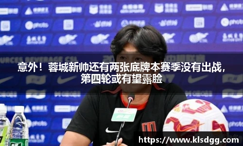 意外！蓉城新帅还有两张底牌本赛季没有出战，第四轮或有望露脸
