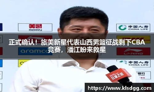 正式确认！旅美新星代表山西男篮征战剩下CBA竞赛，潘江盼来救星